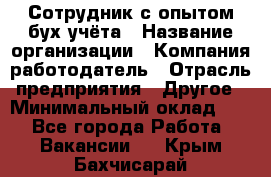 Сотрудник с опытом бух.учёта › Название организации ­ Компания-работодатель › Отрасль предприятия ­ Другое › Минимальный оклад ­ 1 - Все города Работа » Вакансии   . Крым,Бахчисарай